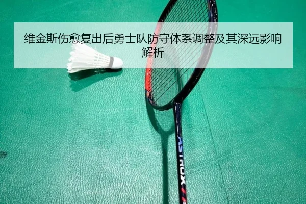 维金斯伤愈复出后勇士队防守体系调整及其深远影响解析